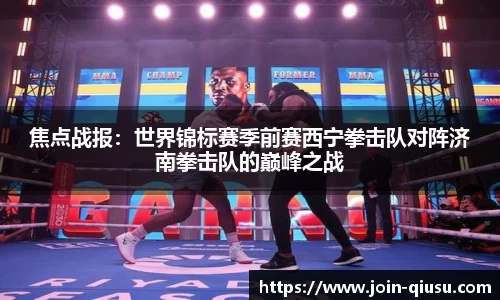 焦点战报：世界锦标赛季前赛西宁拳击队对阵济南拳击队的巅峰之战