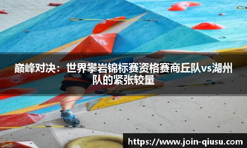 巅峰对决：世界攀岩锦标赛资格赛商丘队vs湖州队的紧张较量