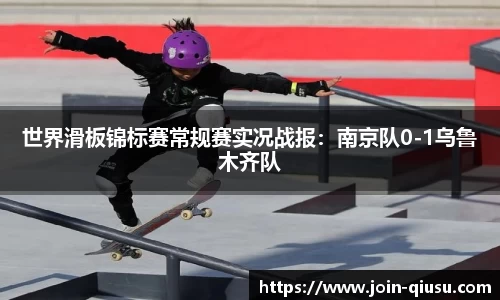 世界滑板锦标赛常规赛实况战报：南京队0-1乌鲁木齐队